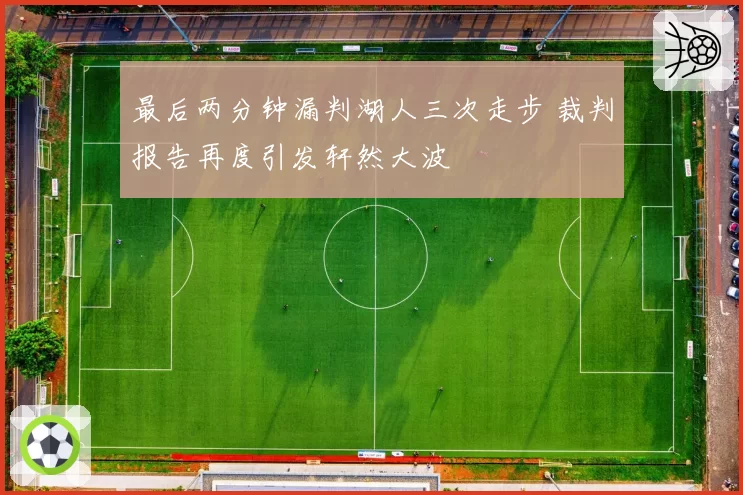 最后两分钟漏判湖人三次走步 裁判报告再度引发轩然大波