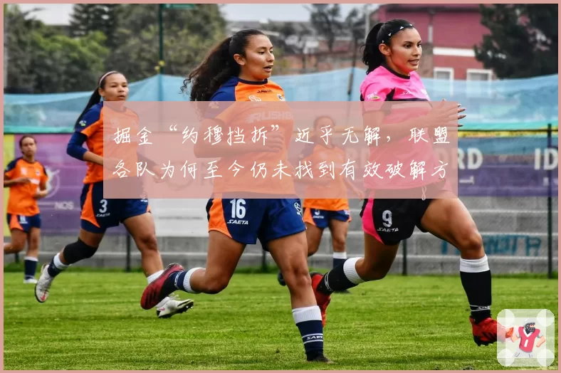 掘金“约穆挡拆”近乎无解，联盟各队为何至今仍未找到有效破解方案？