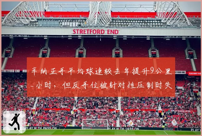 辛纳正手平均球速较去年提升9公里_小时，但反手位被针对性压制时失误率暴增65%