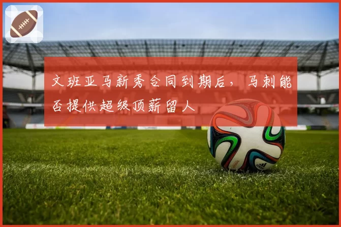 文班亚马新秀合同到期后，马刺能否提供超级顶薪留人