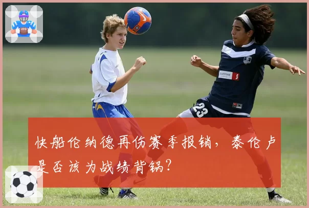 快船伦纳德再伤赛季报销，泰伦卢是否该为战绩背锅？