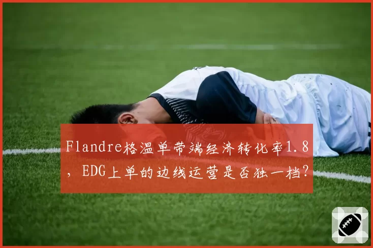 Flandre格温单带端经济转化率1.8，EDG上单的边线运营是否独一档？
