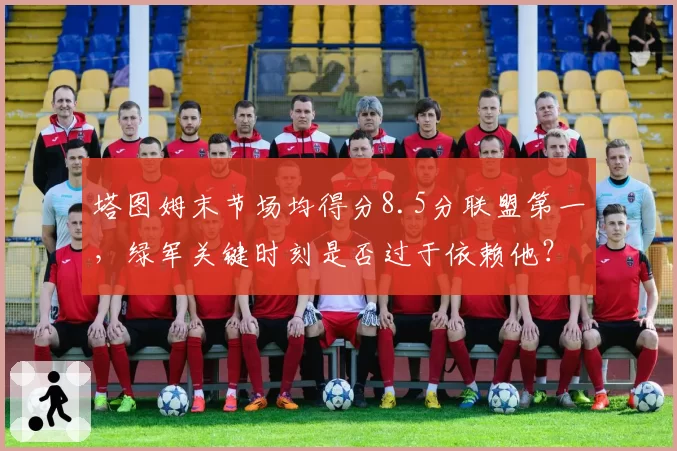 塔图姆末节场均得分8.5分联盟第一，绿军关键时刻是否过于依赖他？