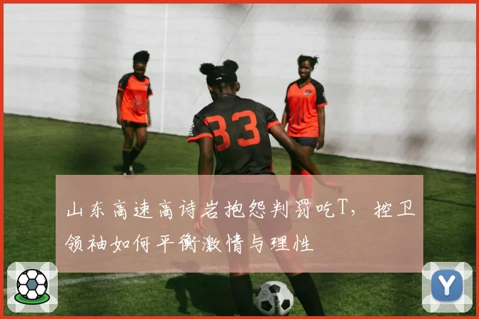 山东高速高诗岩抱怨判罚吃T，控卫领袖如何平衡激情与理性