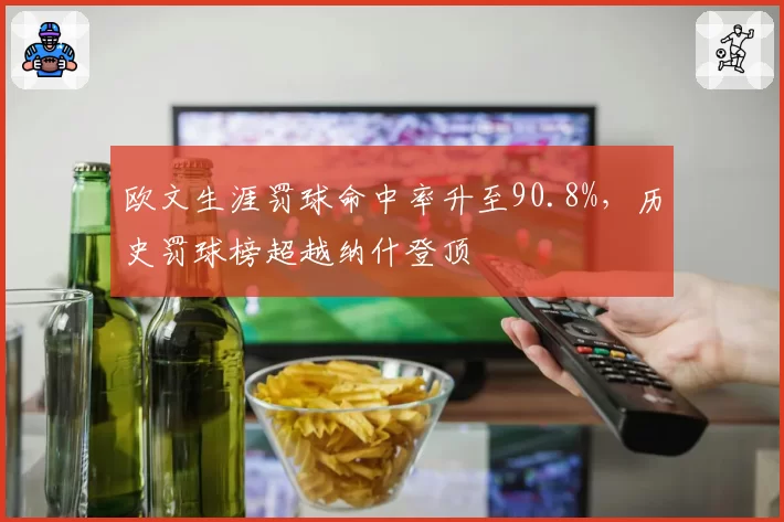 欧文生涯罚球命中率升至90.8%，历史罚球榜超越纳什登顶