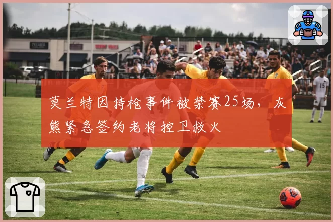 莫兰特因持枪事件被禁赛25场，灰熊紧急签约老将控卫救火