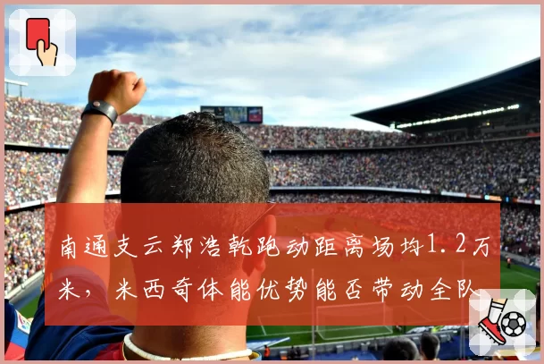 南通支云郑浩乾跑动距离场均1.2万米，米西奇体能优势能否带动全队？