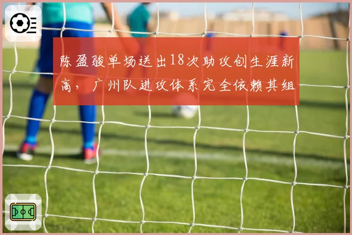 陈盈骏单场送出18次助攻创生涯新高，广州队进攻体系完全依赖其组织