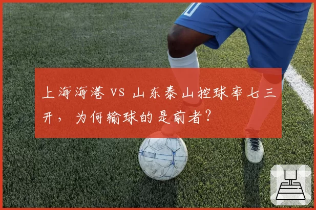 上海海港 vs 山东泰山控球率七三开，为何输球的是前者？
