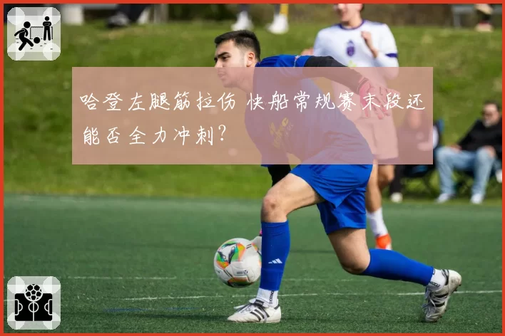 哈登左腿筋拉伤 快船常规赛末段还能否全力冲刺?