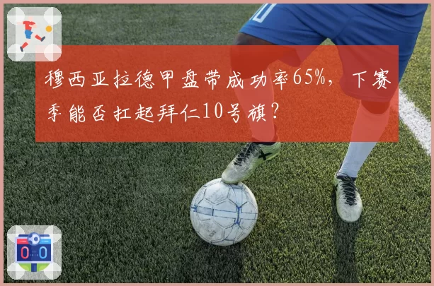 穆西亚拉德甲盘带成功率65%，下赛季能否扛起拜仁10号旗？