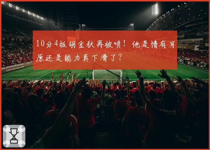 10分4板胡金秋再被喷！他是情有可原还是能力真下滑了？