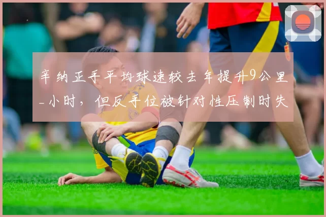 辛纳正手平均球速较去年提升9公里_小时，但反手位被针对性压制时失误率暴增65%