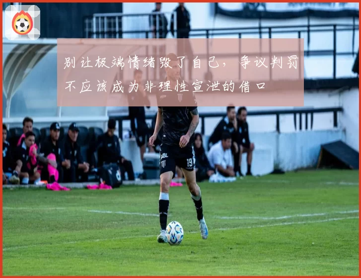 别让极端情绪毁了自己，争议判罚不应该成为非理性宣泄的借口
