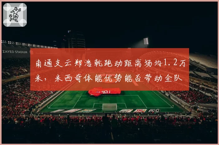 南通支云郑浩乾跑动距离场均1.2万米，米西奇体能优势能否带动全队？