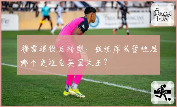穆雷退役后转型，教练席或管理层哪个更适合英国天王？