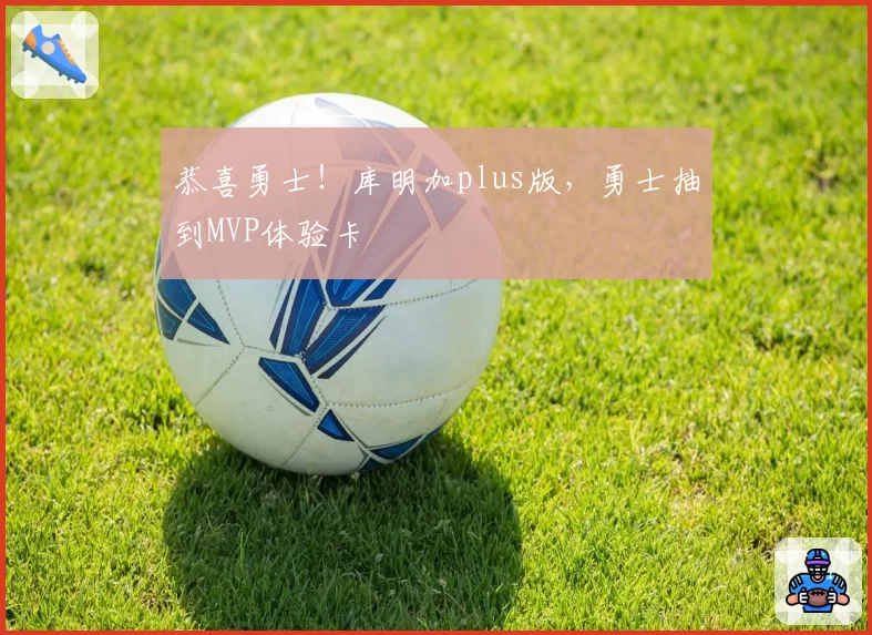 恭喜勇士!库明加plus版,勇士抽到MVP体验卡