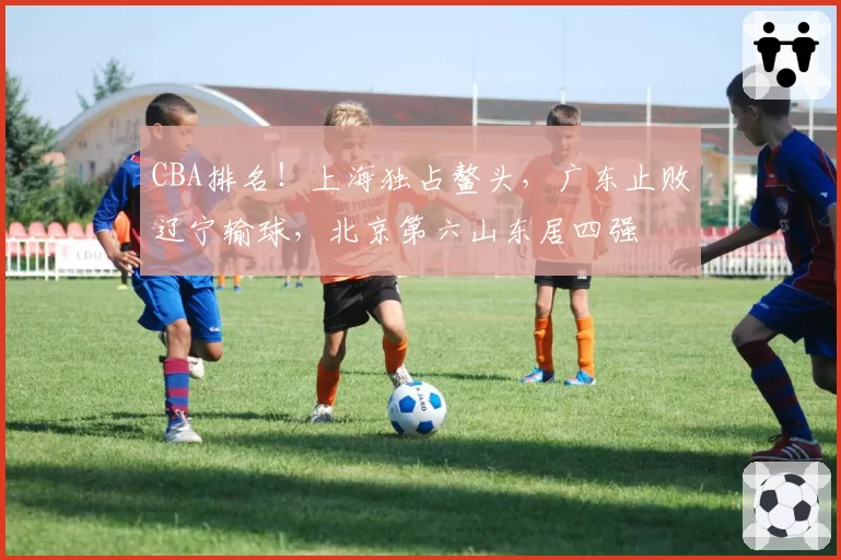 CBA排名！上海独占鳌头，广东止败辽宁输球，北京第六山东居四强