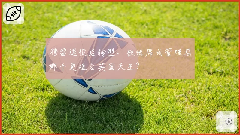 穆雷退役后转型，教练席或管理层哪个更适合英国天王？
